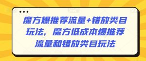 魔方爆推荐流量+错放类目玩法,魔方低成本爆推荐流量和错放类目玩法-遨游资源库