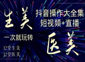 美业全干货·生美·医美抖音操作合集，短视频+直播，一次就玩转-遨游资源库