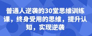 普通人逆袭的30堂思维训练课，​终身受用的思维，提升认知，实现逆袭-遨游资源库