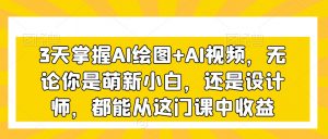 3天掌握AI绘图+AI视频，无论你是萌新小白，还是设计师，都能从这门课中收益-遨游资源库