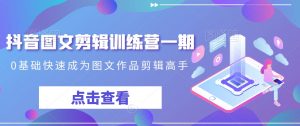 抖音图文剪辑训练营一期,0基础快速成为图文作品剪辑高手-遨游资源库
