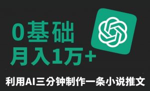 三分钟一条原创爆款小说推文，全程AI制作，无脑矩阵，月入1万+【揭秘】-遨游资源库