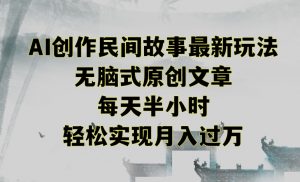 创作民间故事最新玩法,无脑式原创文章,每天半小时,轻松实现月入过万【揭秘】-遨游资源库