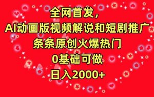 全网首发，AI动画版视频解说和短剧推广，条条原创火爆热门，0基础可做，日入2000+【揭秘】-遨游资源库