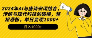 2024年AI与唐诗宋词结合，传统与现代科技的碰撞，轻松涨粉，单日变现1000+【揭秘】-遨游资源库