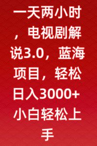 一天两小时,电视剧解说3.0,蓝海项目,轻松日入3000+小白轻松上手【揭秘】-遨游资源库