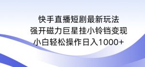 快手直播短剧最新玩法，强开磁力巨星挂小铃铛变现，小白轻松操作日入1000+【揭秘】-遨游资源库