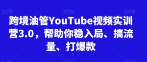 跨境油管YouTube视频实训营3.0，帮助你稳入局、搞流量、打爆款-遨游资源库