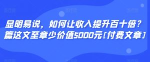 显明易说，如何让收入提升百十倍？‮篇这‬文‮至章‬少价值5000元[付费文章]-遨游资源库