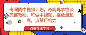 奇闻阁中视频计划，奇闻异事怪谈完整教程，可做中视频，播放量超高，点赞巨给力-遨游资源库