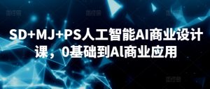 SD+MJ+PS人工智能AI商业设计课，0基础到Al商业应用-遨游资源库