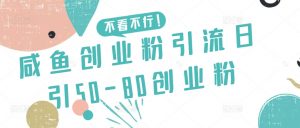 咸鱼创业粉引流日引50-80创业粉【揭秘】-遨游资源库