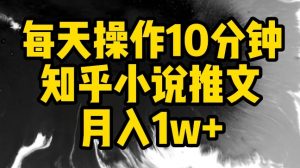 每天操作10分钟，知乎小说推文月入1w+【揭秘】-遨游资源库