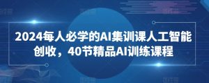 2024每人必学的AI集训课人工智能创收，40节精品AI训练课程-遨游资源库