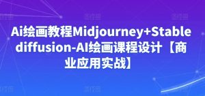 Ai绘画教程Midjourney+Stablediffusion-AI绘画课程设计【商业应用实战】-遨游资源库