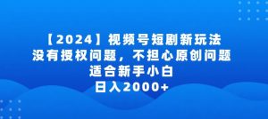 2024视频号短剧玩法，没有授权问题，不担心原创问题，适合新手小白，日入2000+【揭秘】-遨游资源库