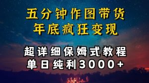 五分钟作图带货疯狂变现，超详细保姆式教程单日纯利3000+【揭秘】-遨游资源库