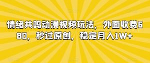 情绪共鸣动漫视频玩法，外面收费680，秒过原创，稳定月入1W+【揭秘】-遨游资源库