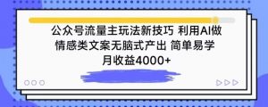 公众号流量主玩法新技巧，利用AI做情感类文案无脑式产出，简单易学，月收益4000+【揭秘】-遨游资源库