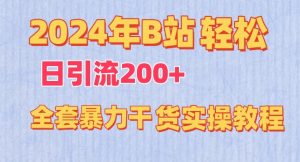 2024年B站轻松日引流200+的全套暴力干货实操教程【揭秘】-遨游资源库