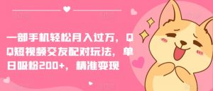 一部手机轻松月入过万，QQ短视频交友配对玩法，单日吸粉200+，精准变现【揭秘】-遨游资源库