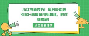 小红书新技巧，每日轻松吸引50+高质量创业粉丝，附详细教程【揭秘】-遨游资源库