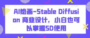 AI绘画-Stable Diffusion 商业设计，小白也可以掌握SD使用-遨游资源库