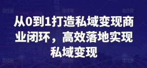 从0到1打造私域变现商业闭环，高效落地实现私域变现-遨游资源库