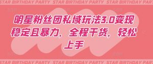 明星粉丝团私域玩法3.0变现稳定且暴力，全程干货，轻松上手【揭秘】-遨游资源库