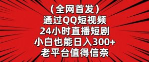 全网首发，通过QQ短视频24小时直播短剧，小白也能日入300+【揭秘】-遨游资源库
