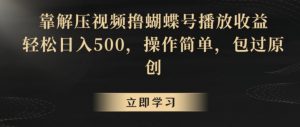 靠解压视频撸蝴蝶号播放收益，轻松日入500，操作简单，包过原创【揭秘】-遨游资源库