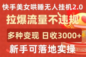 快手美女哄睡无人挂机2.0.拉爆流量不违规，多种变现途径，日收3000+，新手可落地实操【揭秘】-遨游资源库