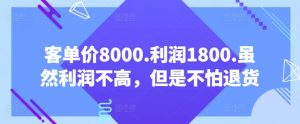 客单价8000.利润1800.虽然利润不高，但是不怕退货【付费文章】-遨游资源库