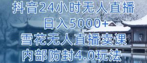 抖音24小时无人直播 日入5000+，雪花无人直播卖课，内部防封4.0玩法【揭秘】-遨游资源库