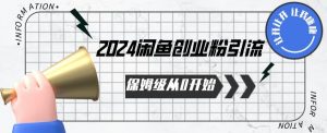 2024保姆级从0开始闲鱼创业粉引流，保姆级从0开始【揭秘 】-遨游资源库