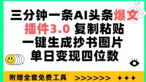 三分钟一条AI头条爆文，插件3.0 复制粘贴一键生成抄书图片 单日变现四位数【揭秘】-遨游资源库