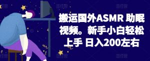 2024搬运国外ASMR 助眠视频，新手小白轻松上手 日入200左右【揭秘】-遨游资源库