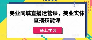 美业同城直播运营课,美业实体直播技能课-遨游资源库