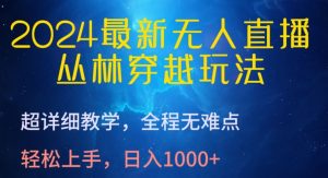 2024最新无人直播，丛林穿越玩法，超详细教学，全程无难点，轻松上手，日入1000+【揭秘】-遨游资源库