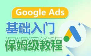 Google Ads基础入门保姆级教程，​系统拆解广告形式，关键词的商业认知，谷歌广告结构-遨游资源库