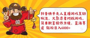 抖音快手无人直播游戏互动玩法，火影忍者对战游戏，简单配置，操作快速，轻松日入5000+【揭秘】-遨游资源库