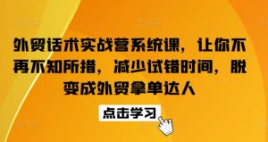 外贸话术实战营系统课，让你不再不知所措，减少试错时间，脱变成外贸拿单达人-遨游资源库