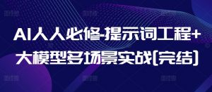 AI人人必修-提示词工程+大模型多场景实战[完结]-遨游资源库