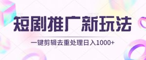 短剧推广新玩法，不剪辑，工具助力一键过原创，日入1000+【揭秘】-遨游资源库