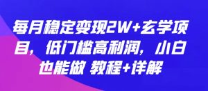 每月稳定变现2W+玄学项目，低门槛高利润，小白也能做 教程+详解【揭秘】-遨游资源库