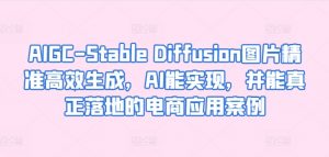 AIGC-Stable Diffusion图片精准高效生成,AI能实现,并能真正落地的电商应用案例-遨游资源库