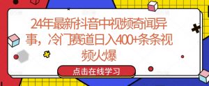24年最新抖音中视频奇闻异事，冷门赛道日入400+条条视频火爆【揭秘】-遨游资源库