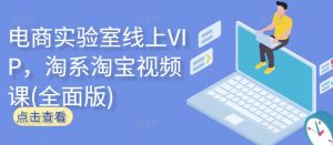 电商实验室线上VIP，淘系淘宝视频课(全面版)-遨游资源库