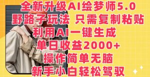 全新升级AI绘梦师5.0.野路子玩法，只需复制粘贴，利用AI一键生成，单日收益2000+【揭秘】-遨游资源库