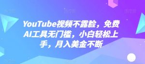 YouTube视频不露脸，免费AI工具无门槛，小白轻松上手，月入美金不断【揭秘】-遨游资源库